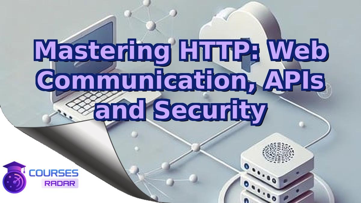 Mastering HTTP: Web Communication, APIs and Security