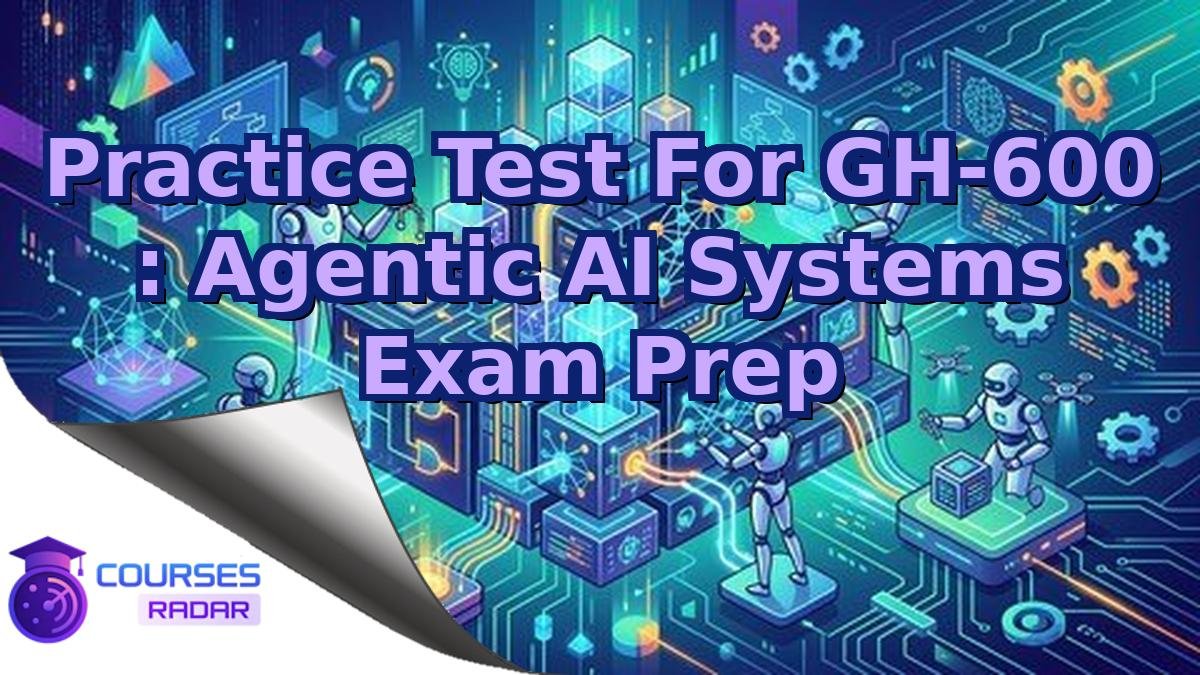 Practice Test For GH-600 : Agentic AI Systems Exam Prep