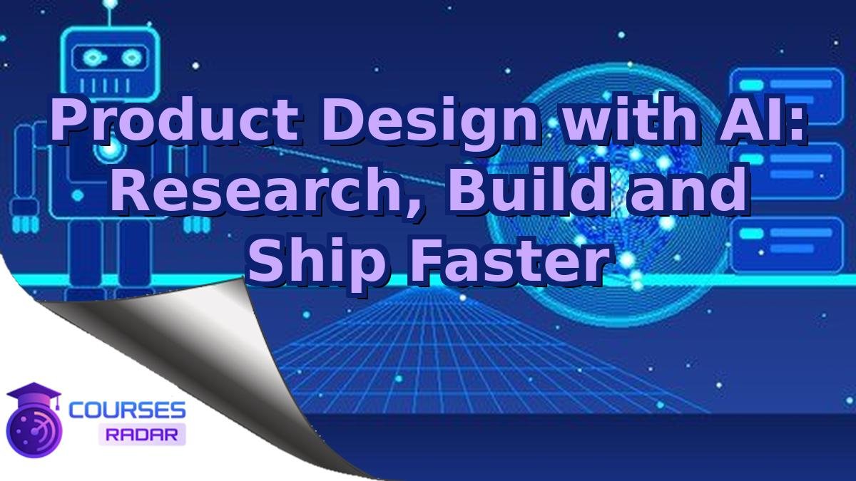 Product Design with AI: Research, Build and Ship Faster
