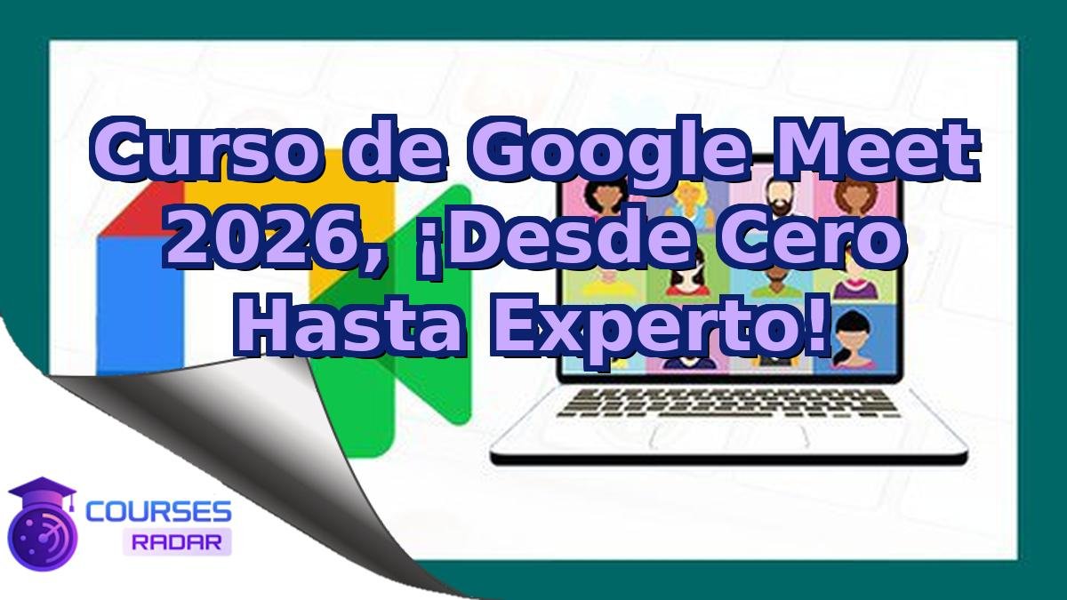 Curso de Google Meet 2026, ¡Desde Cero Hasta Experto!