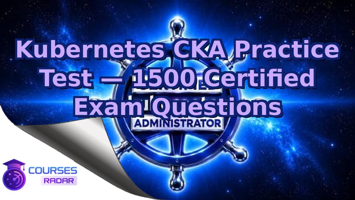 Kubernetes CKA Practice Test — 1500 Certified Exam Questions