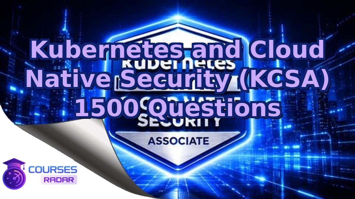 Kubernetes and Cloud Native Security (KCSA) 1500 Questions