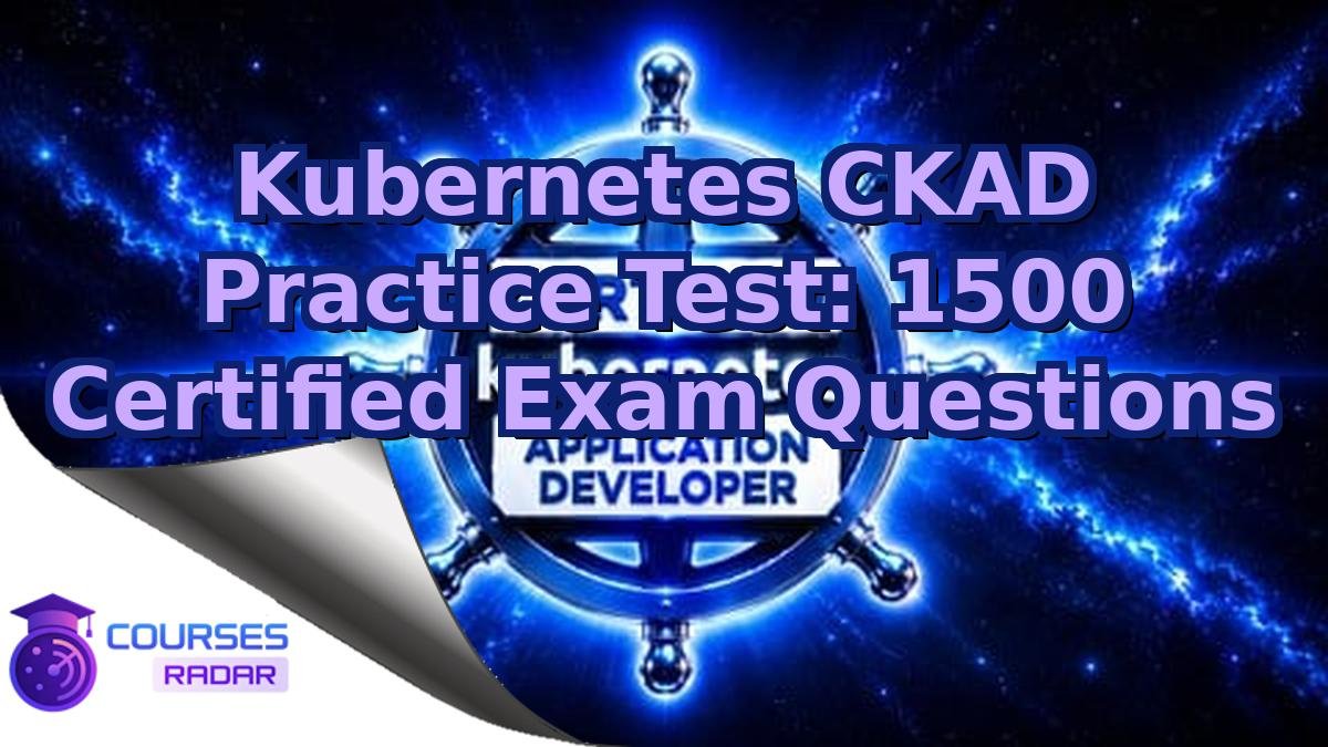 Kubernetes CKAD Practice Test: 1500 Certified Exam Questions