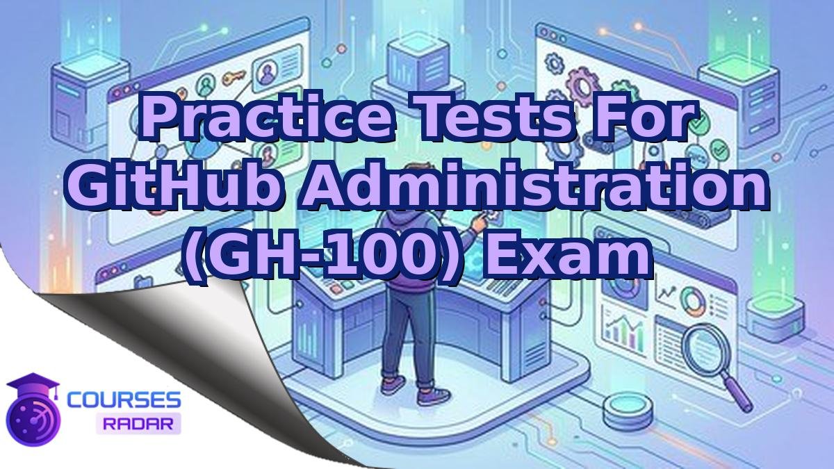 Practice Tests For GitHub Administration (GH-100) Exam