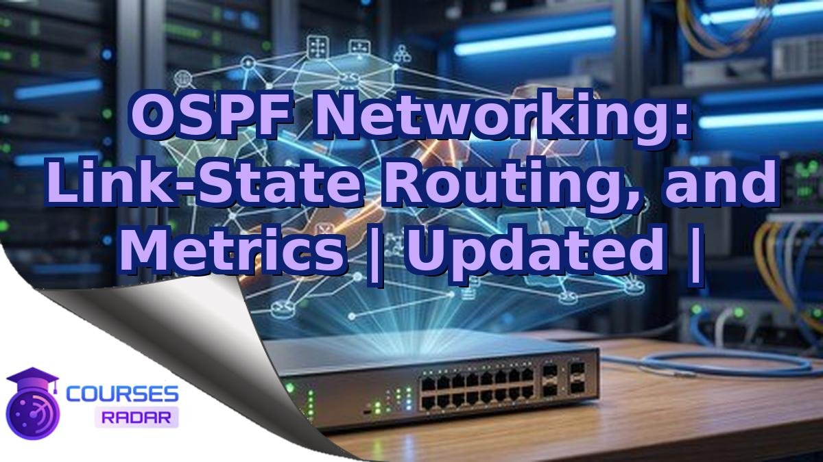 OSPF Networking: Link-State Routing, and Metrics | Updated |