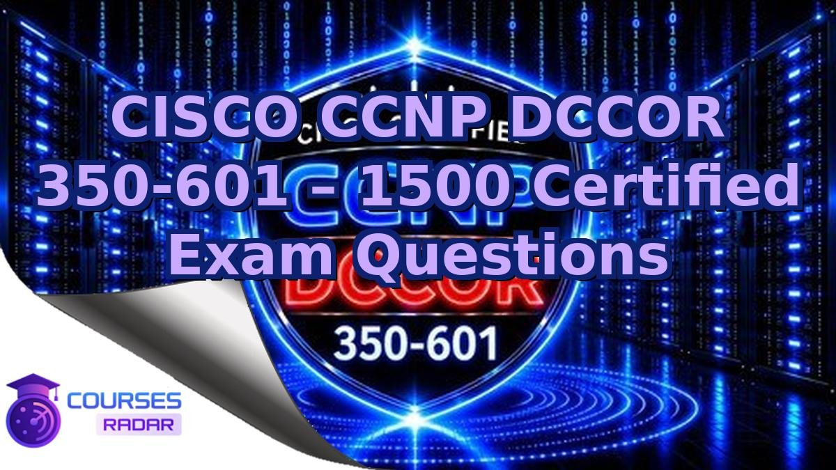 CISCO CCNP DCCOR 350-601 – 1500 Certified Exam Questions