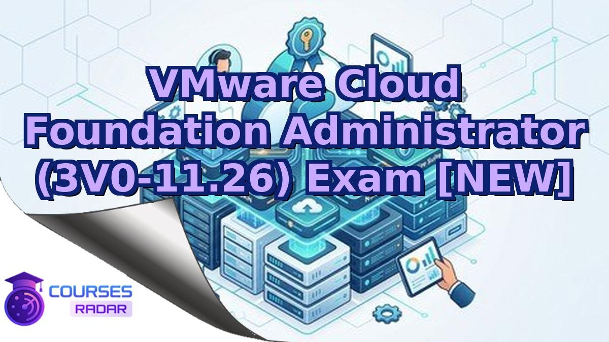 VMware Cloud Foundation Administrator (3V0-11.26) Exam [NEW]