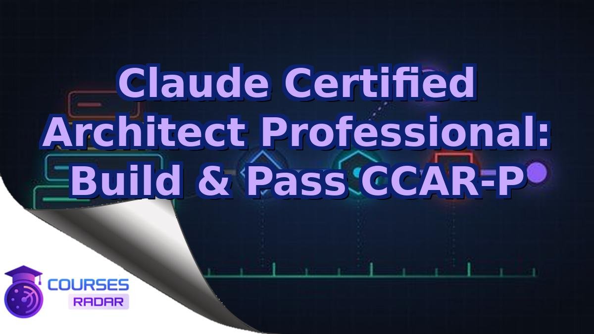 Claude Certified Architect Professional: Build & Pass CCAR-P