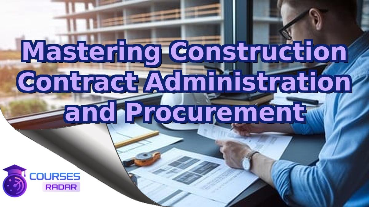 Mastering Construction Contract Administration and Procurement