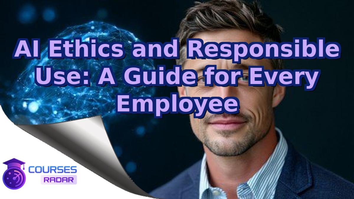 AI Ethics and Responsible Use: A Guide for Every Employee