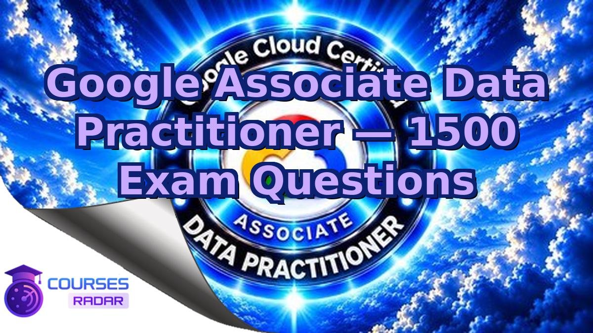 Google Associate Data Practitioner — 1500 Exam Questions