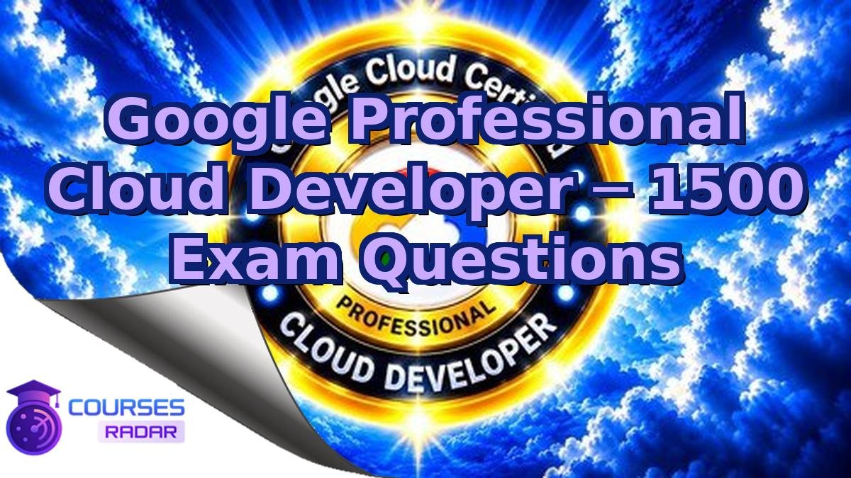 Google Professional Cloud Developer ─ 1500 Exam Questions