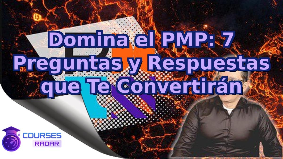 Domina el PMP: 7 Preguntas y Respuestas que Te Convertirán