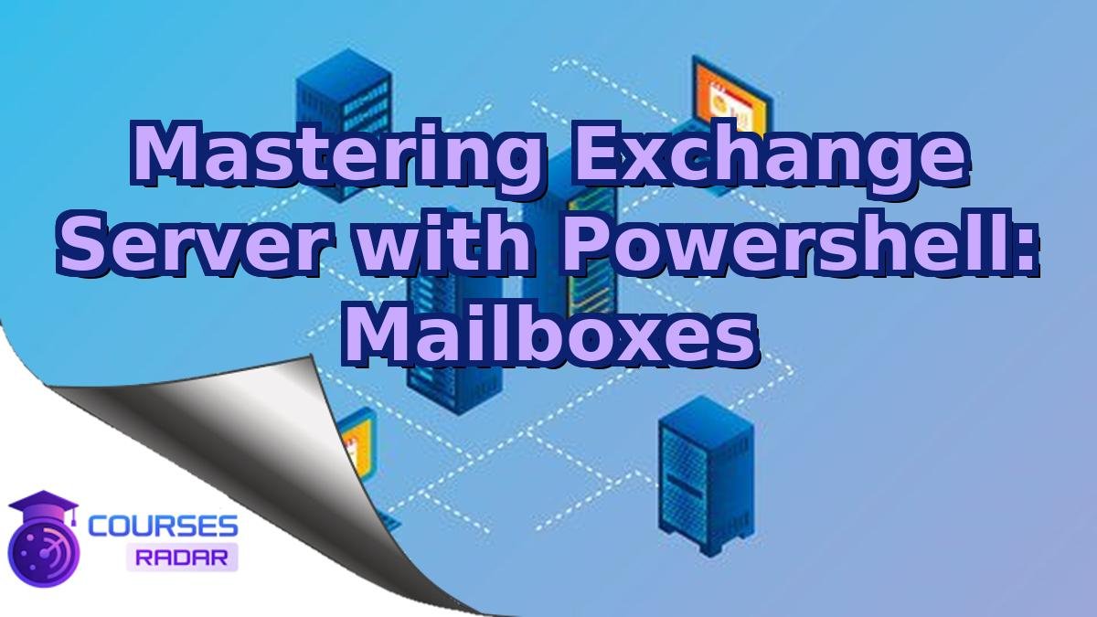Mastering Exchange Server with Powershell: Mailboxes