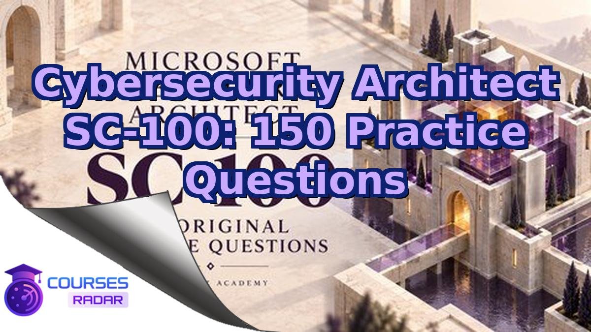 Cybersecurity Architect SC-100: 150 Practice Questions