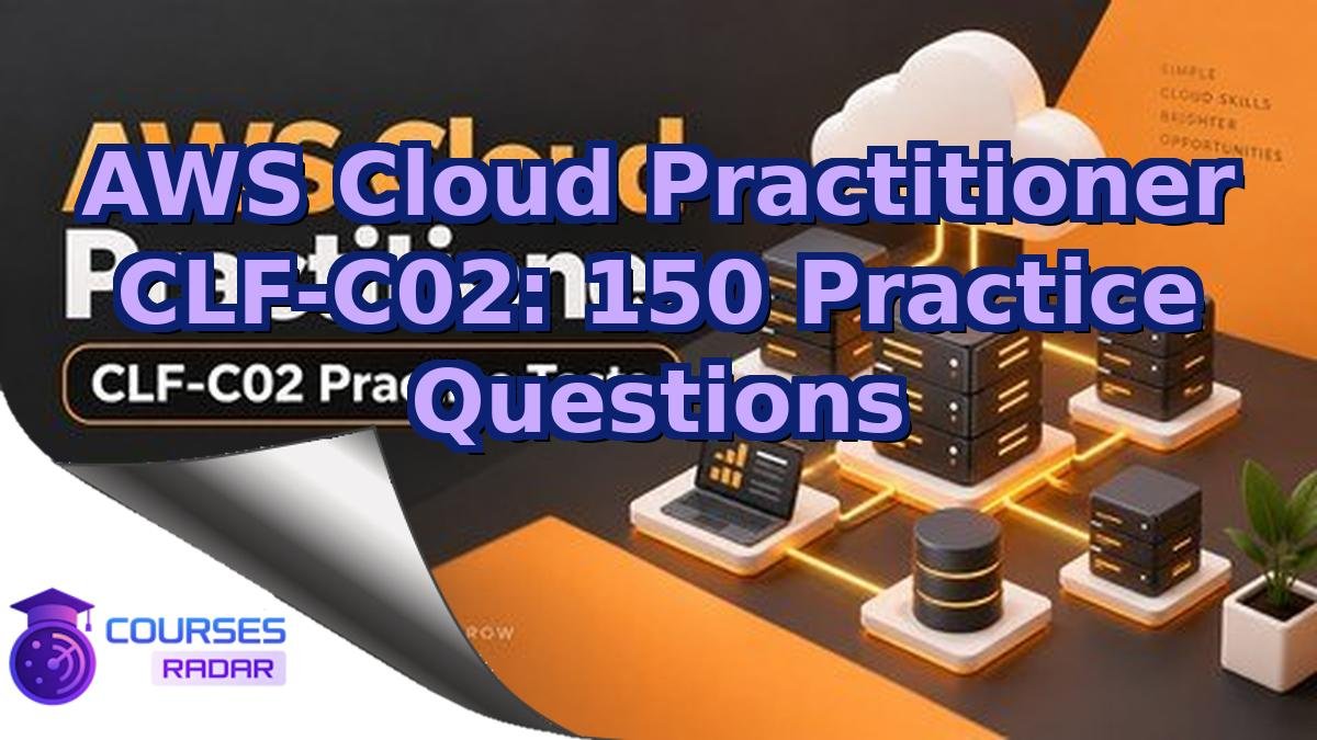 AWS Cloud Practitioner CLF-C02: 150 Practice Questions