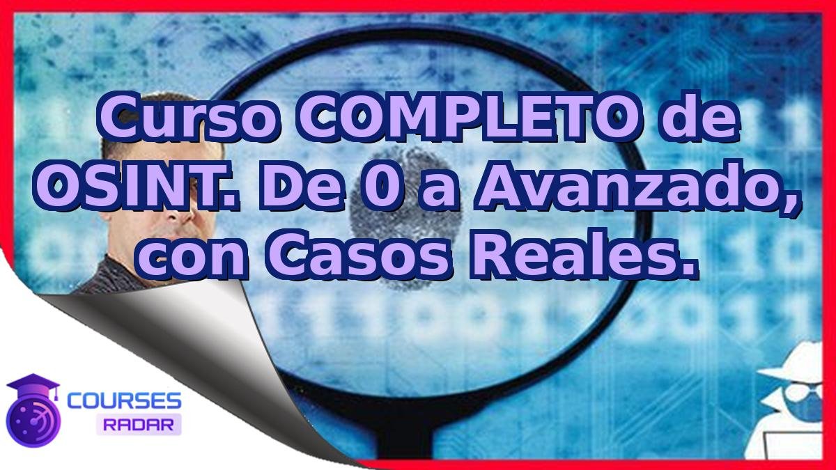 Curso COMPLETO de OSINT. De 0 a Avanzado, con Casos Reales.