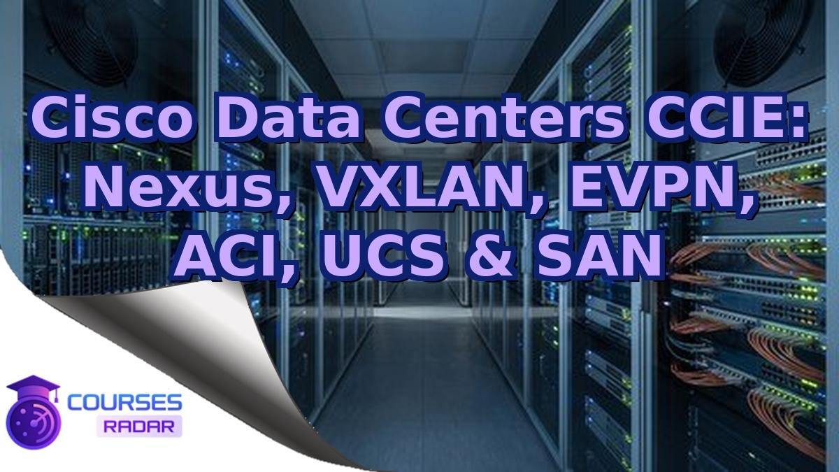 Cisco Data Centers CCIE: Nexus, VXLAN, EVPN, ACI, UCS & SAN