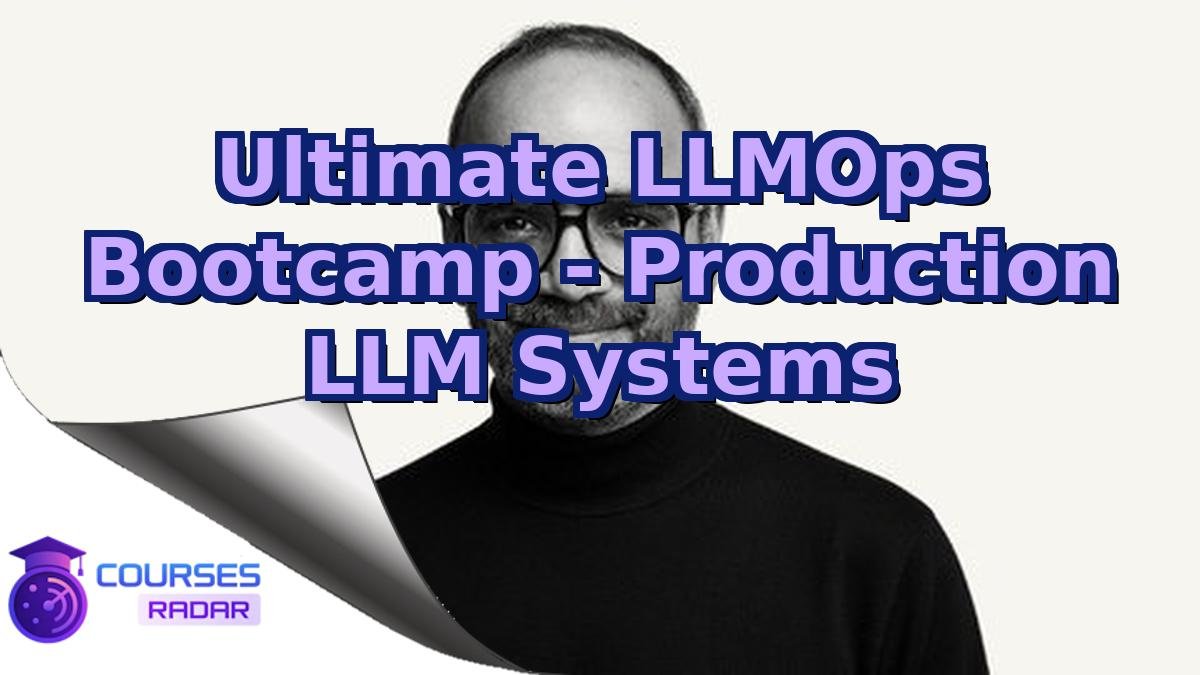 Ultimate LLMOps Bootcamp - Production LLM Systems