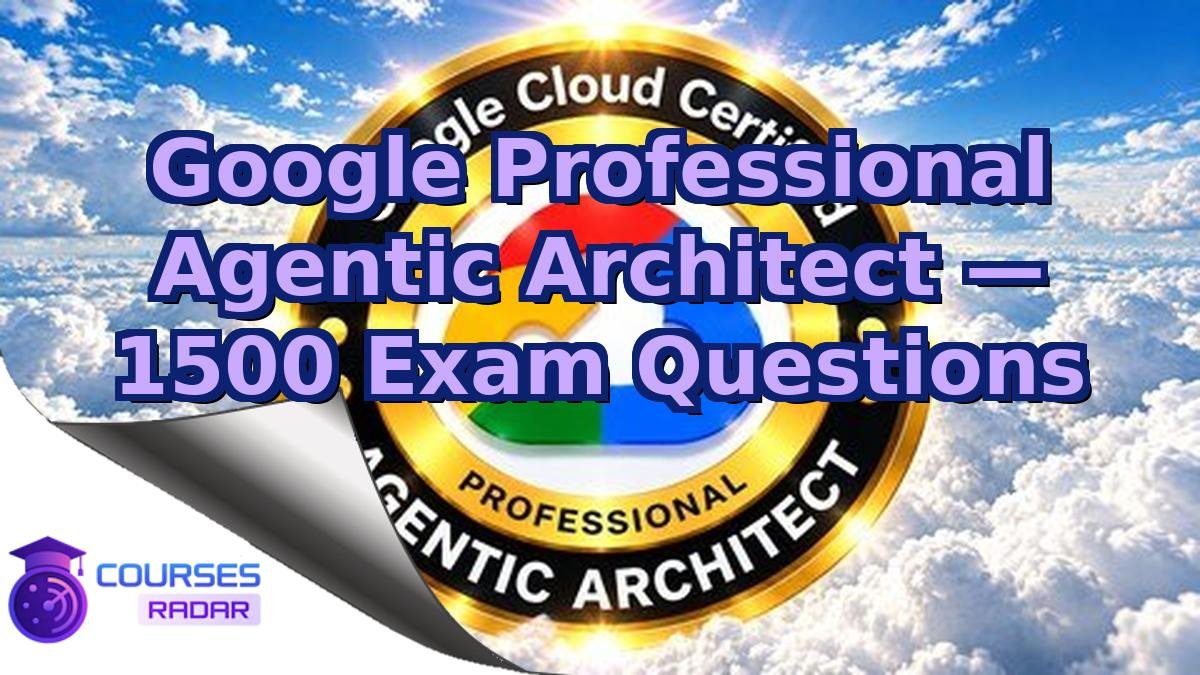Google Professional Agentic Architect — 1500 Exam Questions