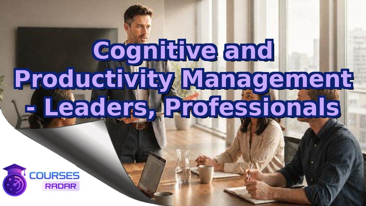 Cognitive and Productivity Management - Leaders, Professionals