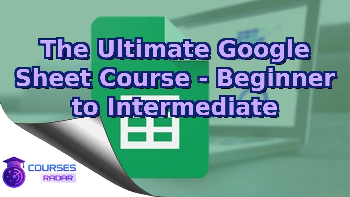 The Ultimate Google Sheet Course - Beginner to Intermediate