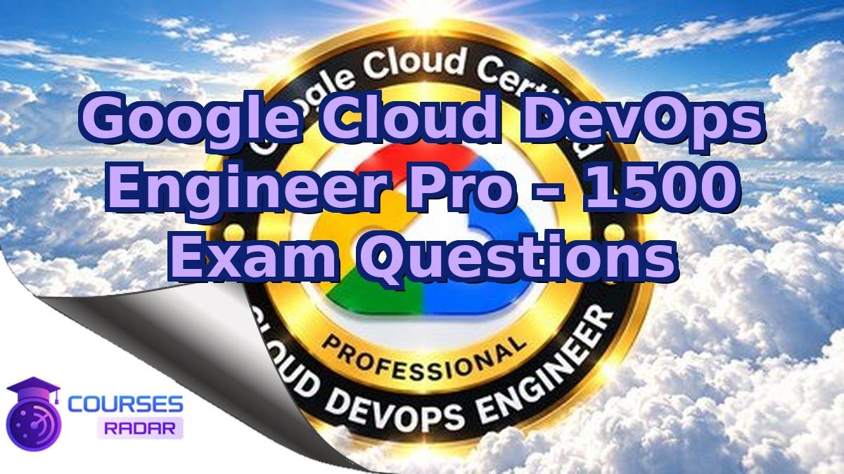 Google Cloud DevOps Engineer Pro – 1500 Exam Questions
