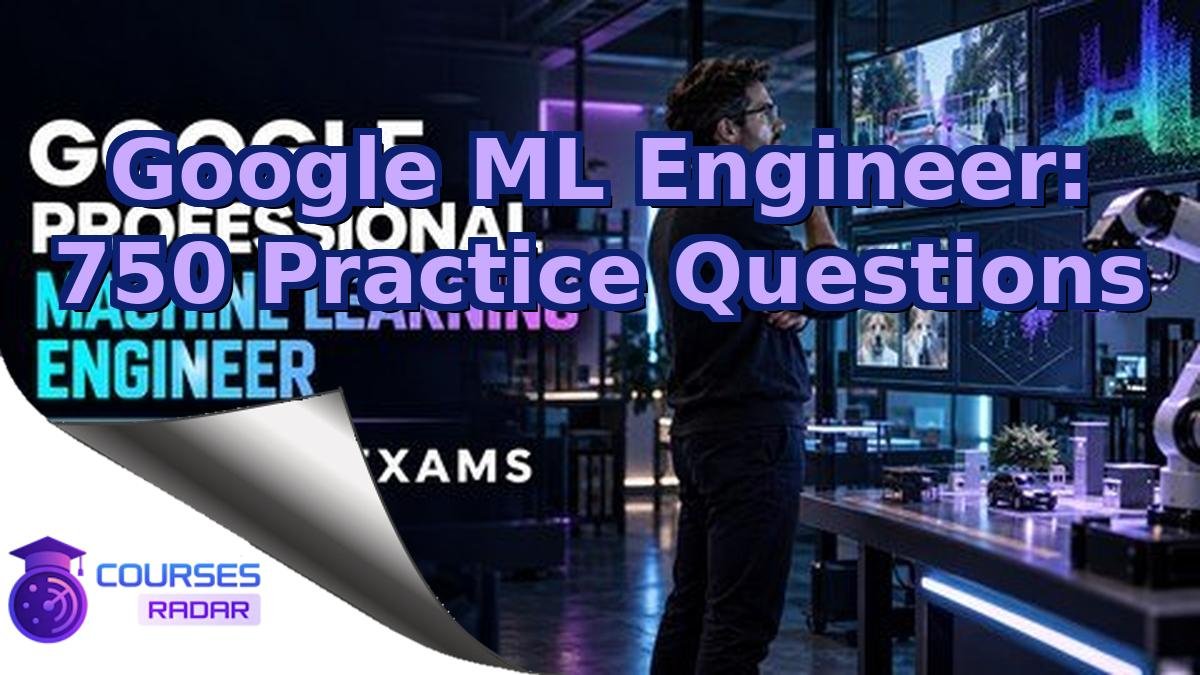 Google ML Engineer: 750 Practice Questions