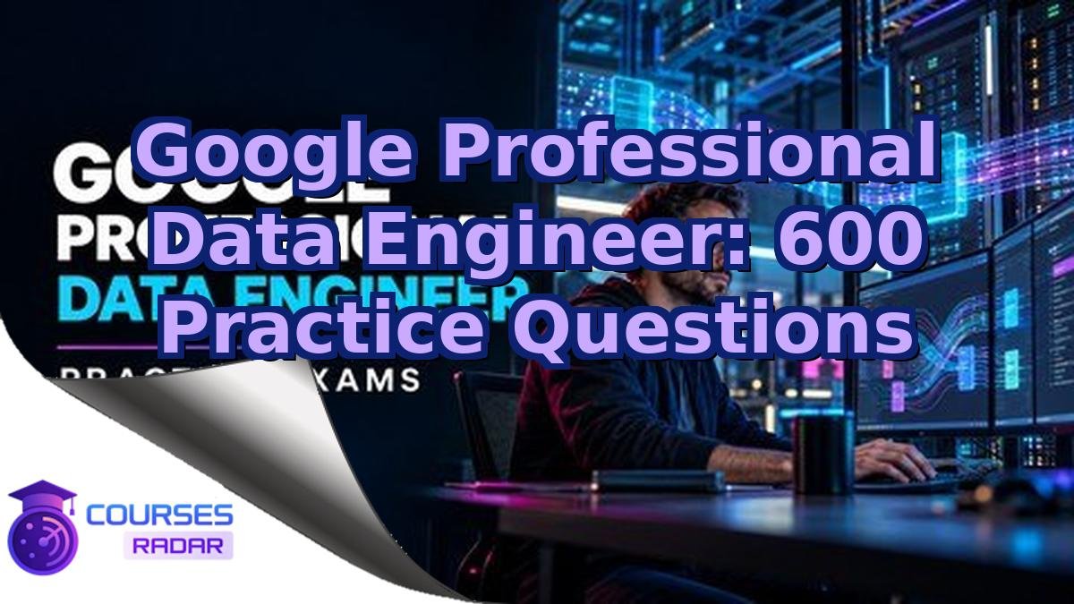Google Professional Data Engineer: 600 Practice Questions