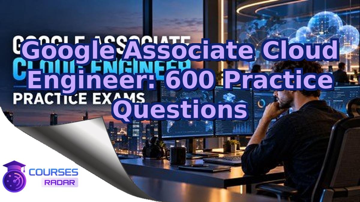 Google Associate Cloud Engineer: 600 Practice Questions
