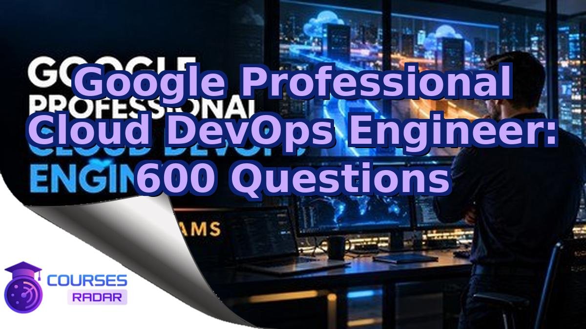 Google Professional Cloud DevOps Engineer: 600 Questions