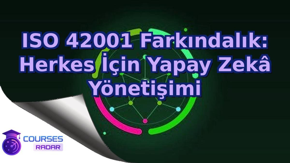 ISO 42001 Farkındalık: Herkes İçin Yapay Zekâ Yönetişimi