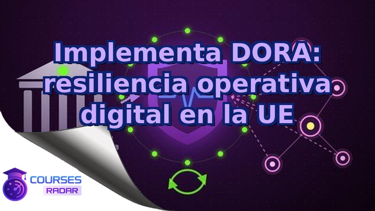 Implementa DORA: resiliencia operativa digital en la UE
