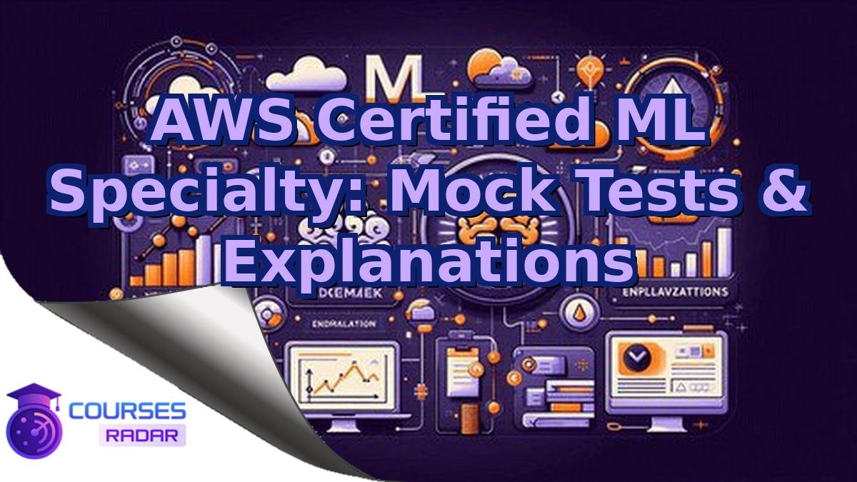 AWS Certified ML Specialty: Mock Tests & Explanations