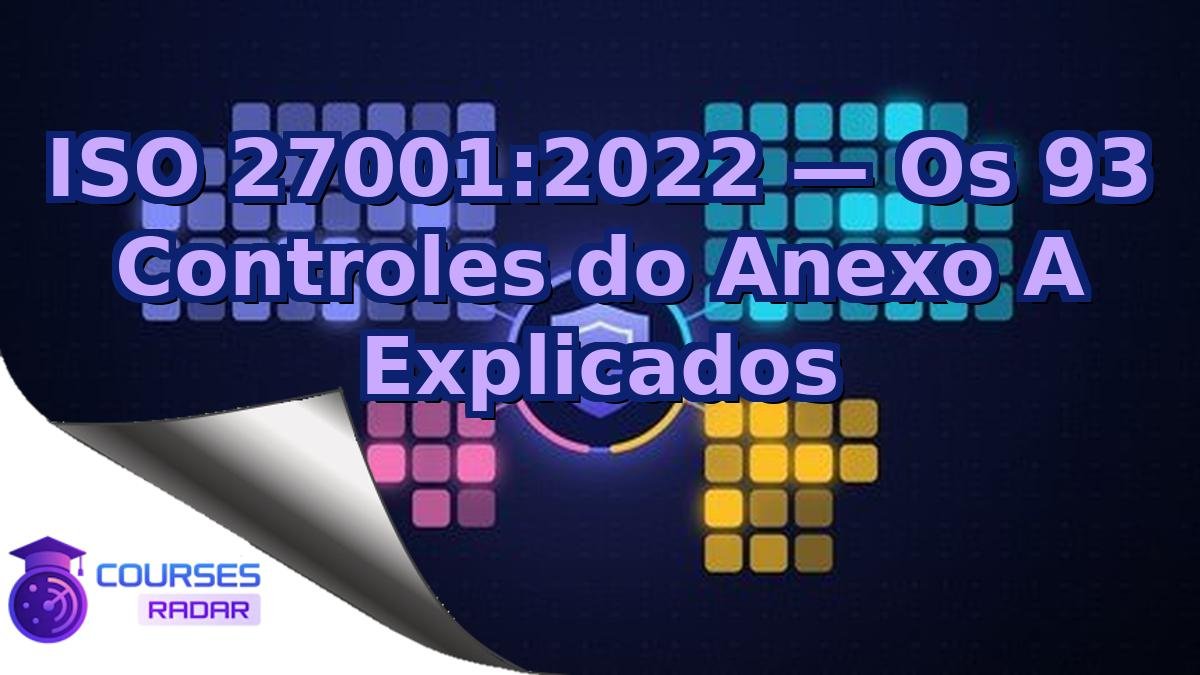 ISO 27001:2022 — Os 93 Controles do Anexo A Explicados