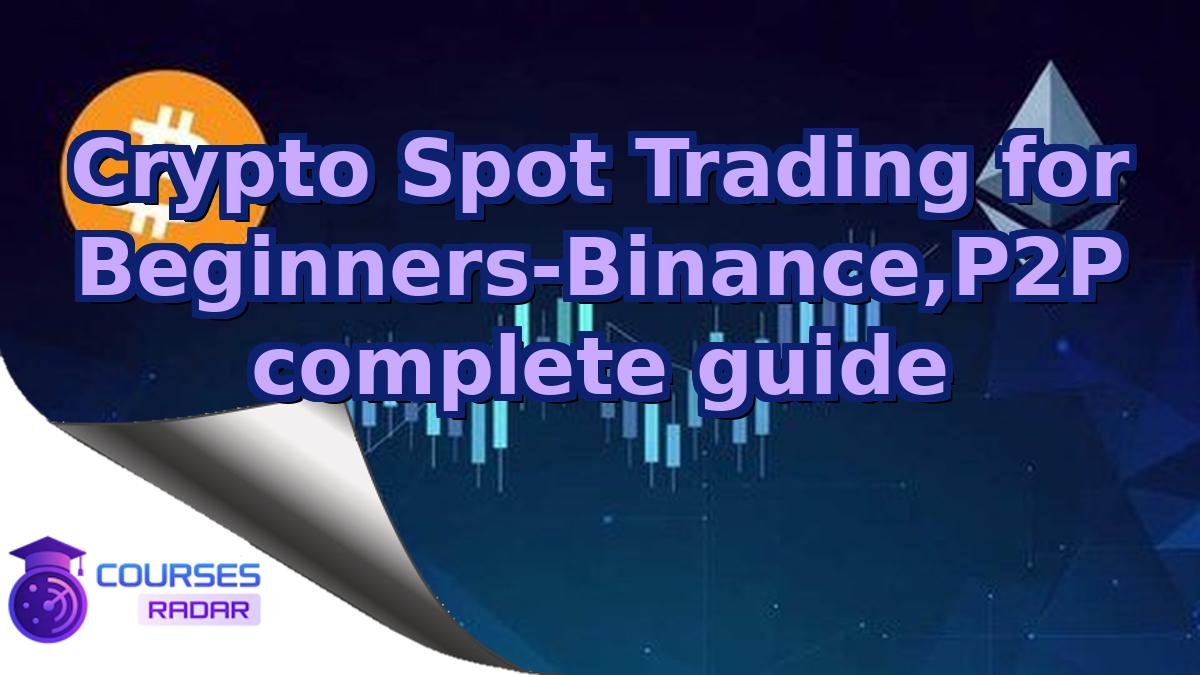 Crypto Spot Trading for Beginners-Binance,P2P complete guide