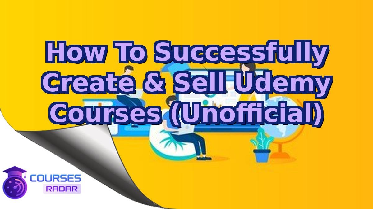 How To Successfully Create & Sell Udemy Courses (Unofficial)
