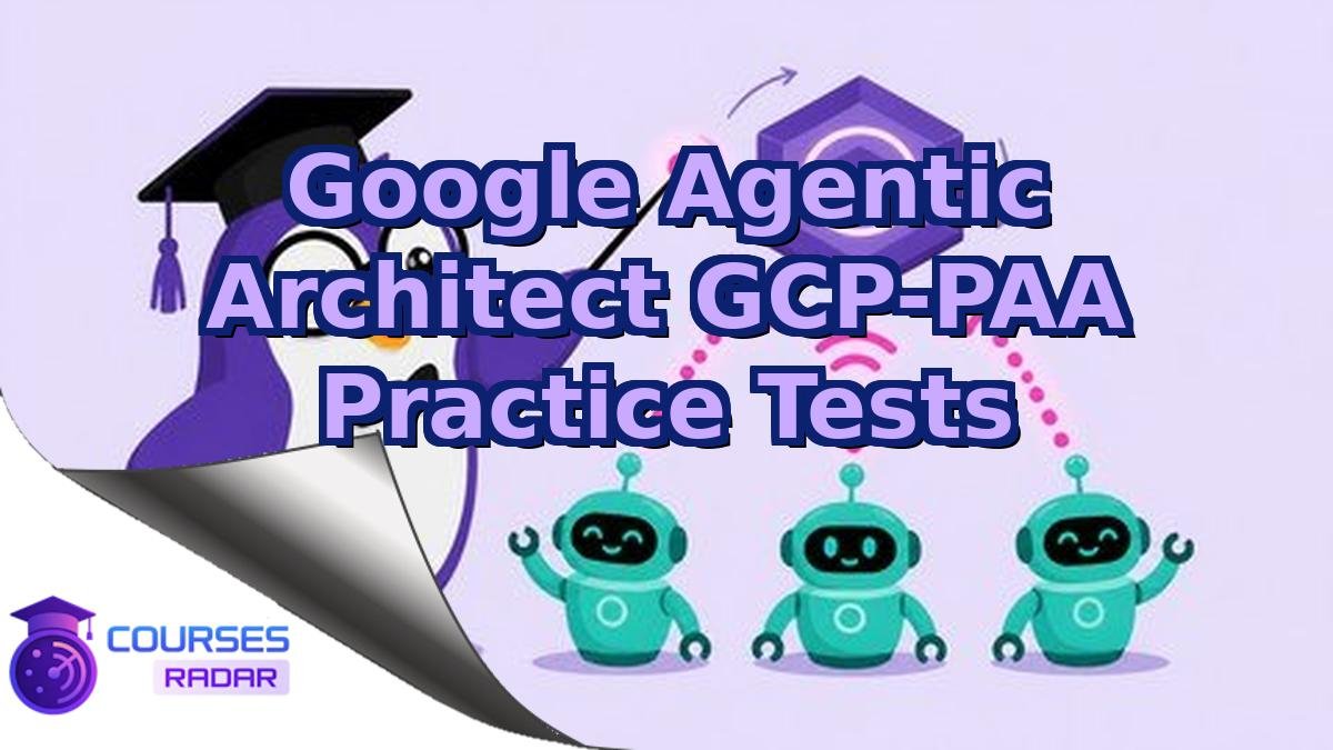 Google Agentic Architect GCP-PAA Practice Tests