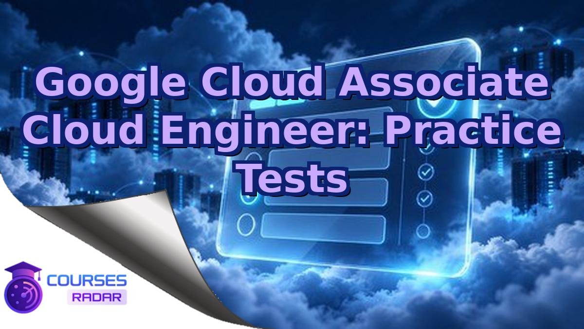 Google Cloud Associate Cloud Engineer: Practice Tests