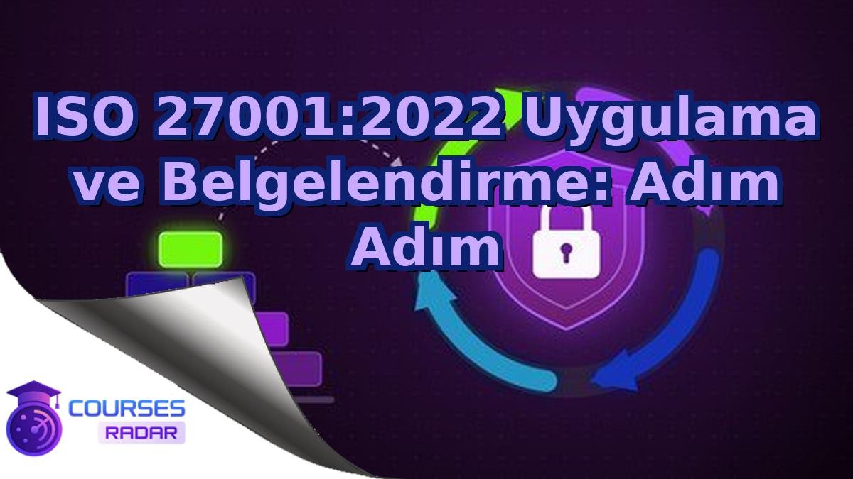 ISO 27001:2022 Uygulama ve Belgelendirme: Adım Adım