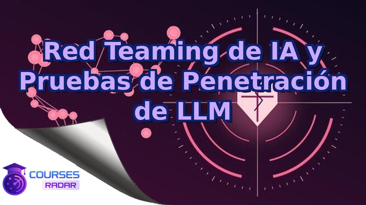Red Teaming de IA y Pruebas de Penetración de LLM