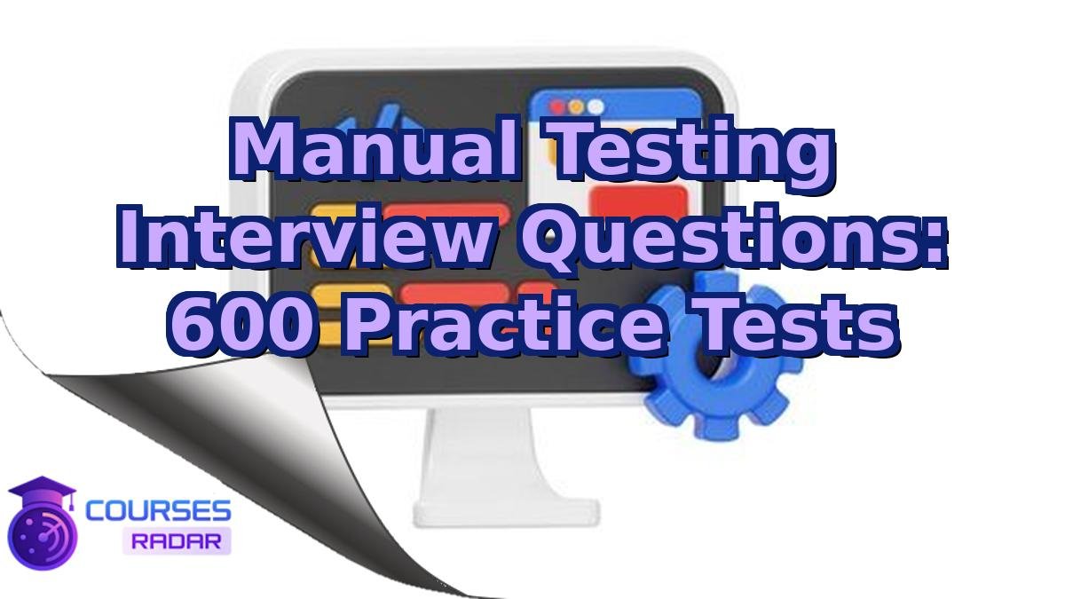 Manual Testing Interview Questions: 600 Practice Tests