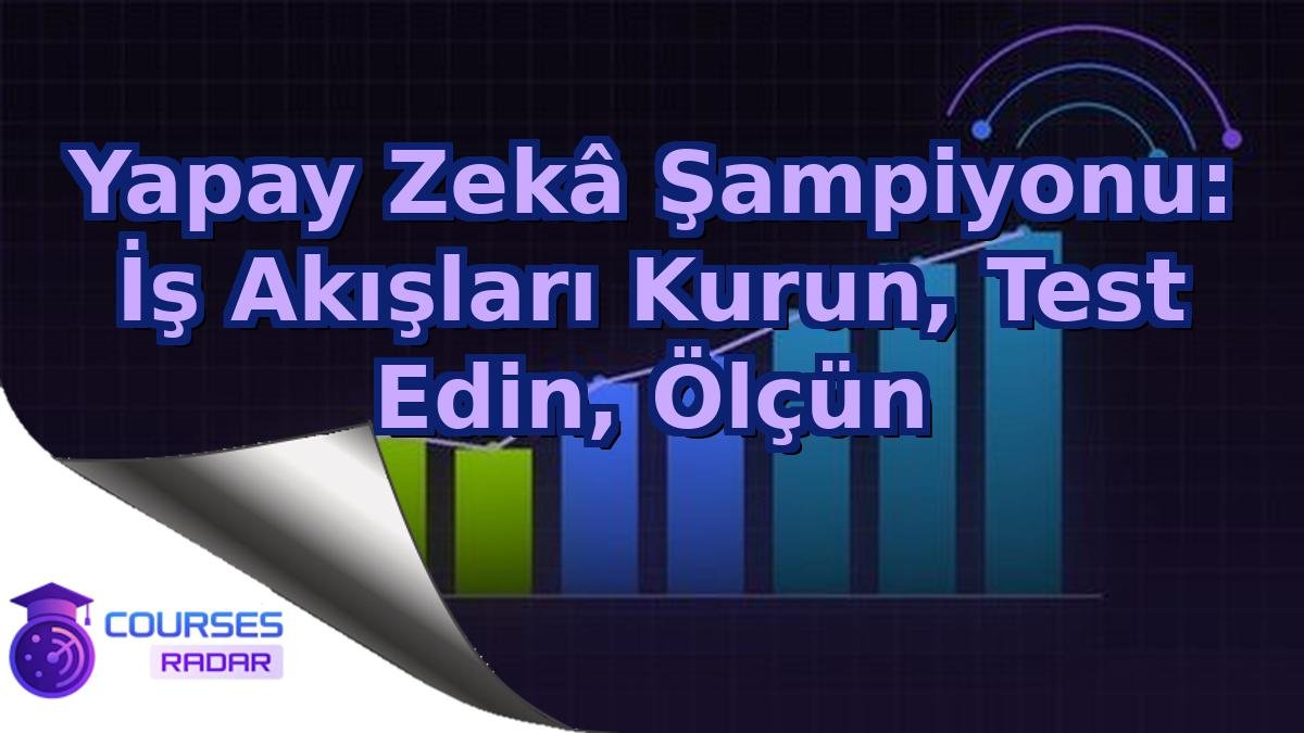 Yapay Zekâ Şampiyonu: İş Akışları Kurun, Test Edin, Ölçün