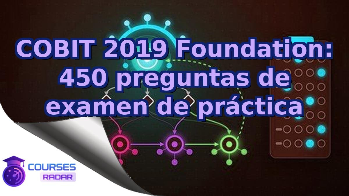 COBIT 2019 Foundation: 450 preguntas de examen de práctica