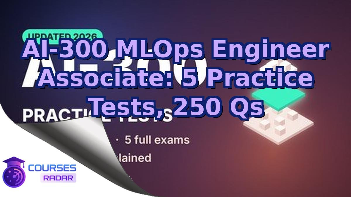 AI-300 MLOps Engineer Associate: 5 Practice Tests, 250 Qs