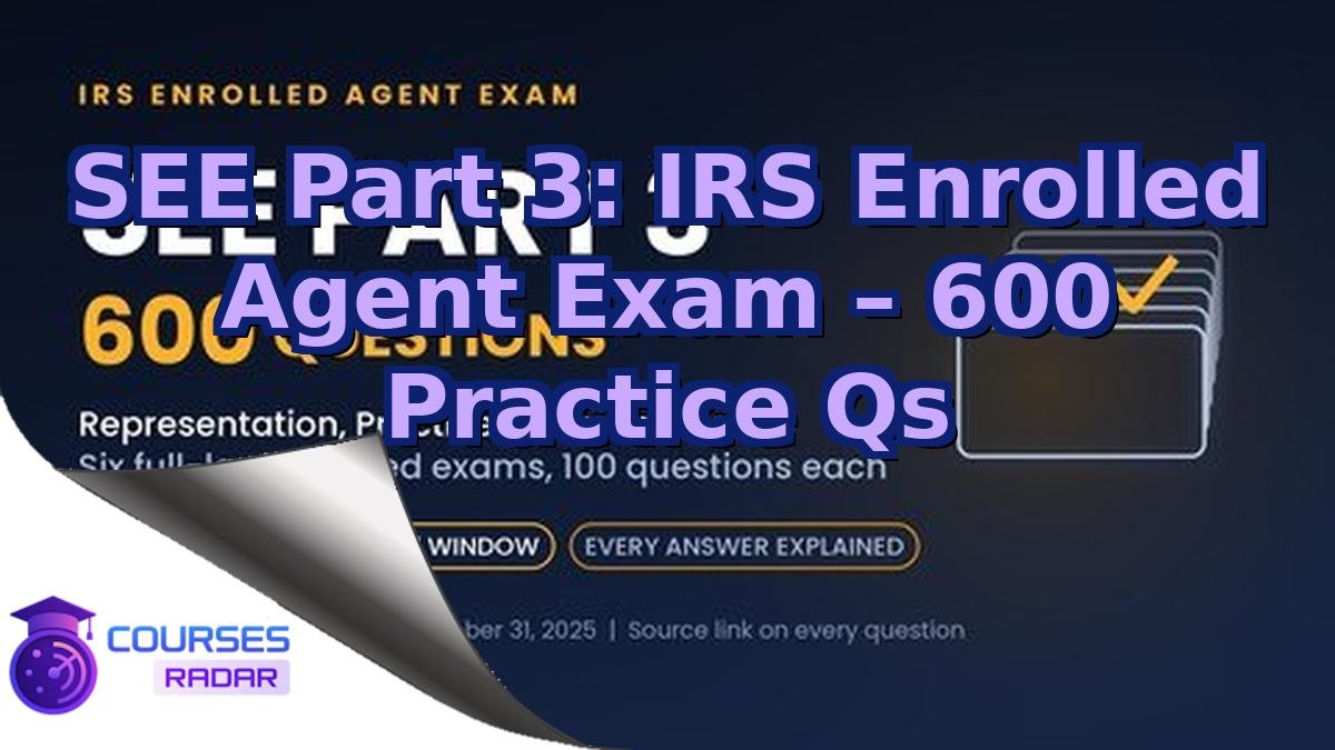 SEE Part 3: IRS Enrolled Agent Exam – 600 Practice Qs