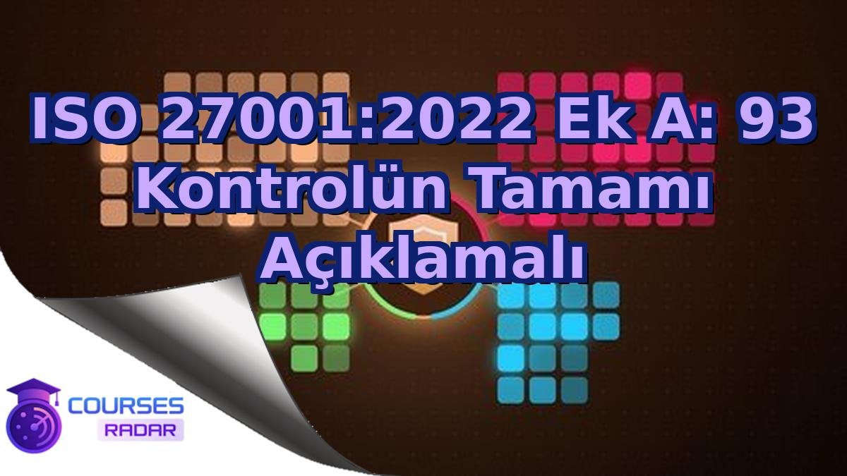 ISO 27001:2022 Ek A: 93 Kontrolün Tamamı Açıklamalı