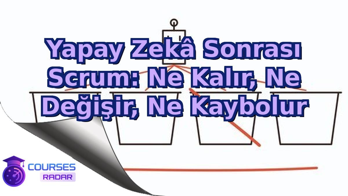Yapay Zekâ Sonrası Scrum: Ne Kalır, Ne Değişir, Ne Kaybolur
