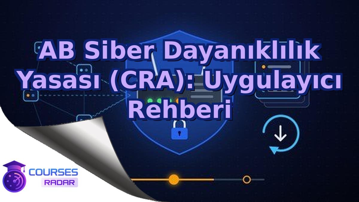 AB Siber Dayanıklılık Yasası (CRA): Uygulayıcı Rehberi