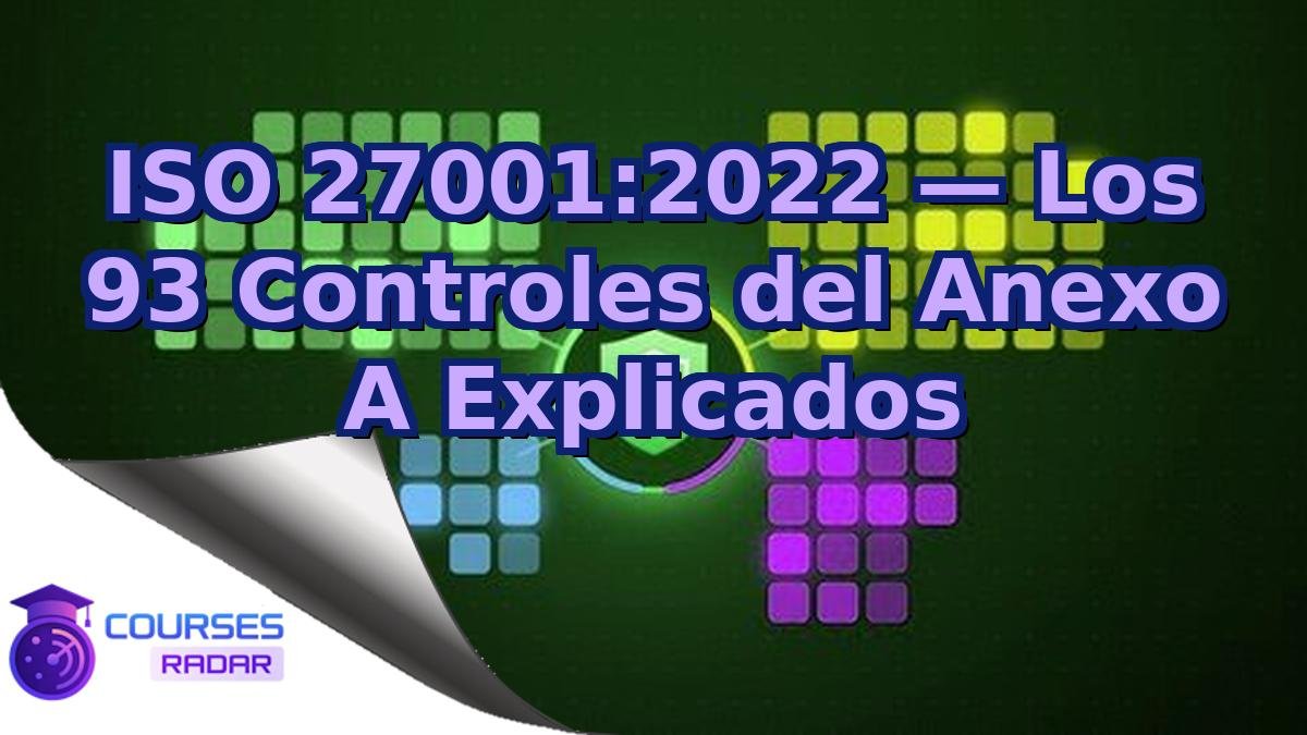 ISO 27001:2022 — Los 93 Controles del Anexo A Explicados
